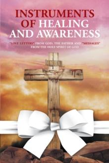 Instruments of Healing and Awareness : "Love Letters" from GOD, The Father And "Messages" from The Holy Spirit of GOD