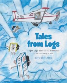 Tales from Logs : Flight Logs Tell True Adventures of Missionary Pilots