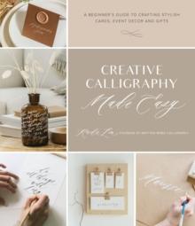 Creative Calligraphy Made Easy : A Beginner's Guide to Crafting Stylish Cards, Event Decor and Gifts