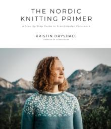 The Nordic Knitting Primer : A Step-by-Step Guide to Scandinavian Colorwork