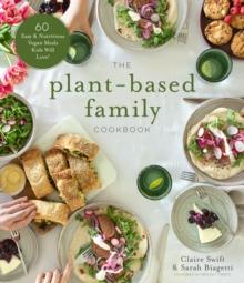 The Plant-Based Family Cookbook : 60 Easy & Nutritious Vegan Meals Kids Will Love!