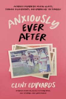 Anxiously Ever After : An Honest Memoir on Mental Illness, Strained Relationships, and Embracing the Struggle