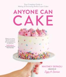 Anyone Can Cake : Your Complete Guide to Making & Decorating Perfect Layer Cakes