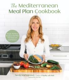 The Mediterranean Meal Plan Cookbook : Simple, Nutritious Recipes to Eat Well, Feel Great and Look Fabulous