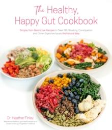 The Healthy, Happy Gut Cookbook : Simple, Non-Restrictive Recipes to Treat IBS, Bloating, Constipation and Other Digestive Issues the Natural Way