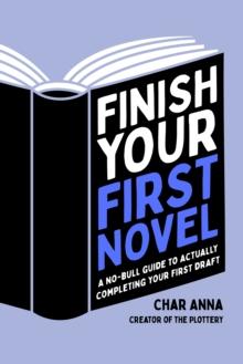 Finish Your First Novel : A No-Bull Guide to Actually Completing Your First Draft