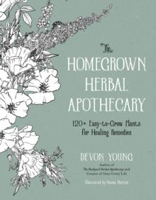 The Homegrown Herbal Apothecary : 120+ Easy-to-Grow Plants for Healing Remedies