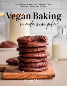 Vegan Baking Made Simple : The Ultimate Resource for Indulgent Cakes, Cookies, Cheesecakes & More