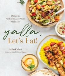 Yalla, Lets Eat! : Delicious, Authentic Arab Meals Made Easy