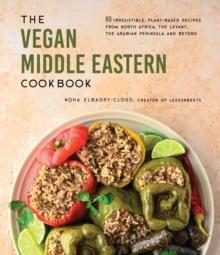 The Vegan Middle Eastern Cookbook : 60 Irresistible, Plant-Based Recipes from North Africa, the Levant, the Arabian Peninsula and Beyond