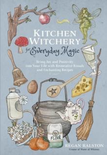 Kitchen Witchery for Everyday Magic : Bring Joy and Positivity into Your Life with Restorative Rituals and Enchanting Recipes