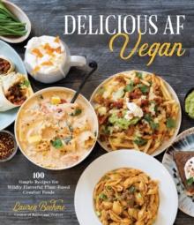 Delicious AF Vegan : 100 Simple Recipes for Wildly Flavorful Plant-Based Comfort Foods