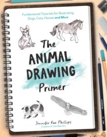 The Animal Drawing Primer : Fundamental Tutorials for Illustrating Dogs, Cats, Horses and More