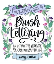 The Beginner's Guide to Brush Lettering : An Interactive Workbook for Creating Beautiful Art