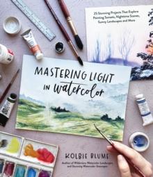 Mastering Light in Watercolor : 25 Stunning Projects That Explore Painting Sunsets, Nighttime Scenes,  Sunny Landscapes, and More