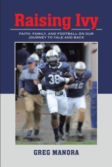 Raising Ivy : FAITH, FAMILY, AND FOOTBALL ON OUR JOURNEY TO YALE AND BACK