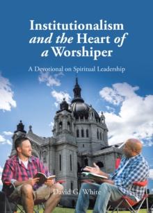 Institutionalism and the Heart of a Worshiper : A Devotional on Spiritual Leadership