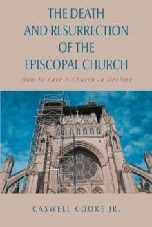 The Death And Resurrection of the Episcopal Church : How To Save A Church In Decline