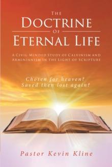 The Doctrine of Eternal Life : A Civil-Minded Study of Calvinism and Arminianism in the Light of Scripture