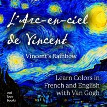 L' Arc-en-ciel de Vincent / Vincent's Rainbow : Learn Colors in French and English with Van Gogh