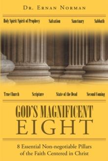 God's Magnificent Eight : 8 Essential Non-negotiable Pillars of the Faith Centered in Christ