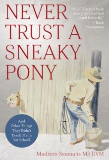 Never Trust a Sneaky Pony : And Other Things They Didnt Teach Me in Vet School