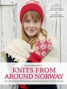 Knits from Around Norway : Over 40 Traditional Knitting Patterns Inspired by Norwegian Folk-Art Collections