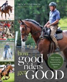 How Good Riders Get Good: New Edition : Daily Choices that Lead to Success in Any Equestrian Sport