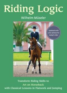 Riding Logic : Transform Riding Skills to Art on Horseback with Classical Lessons in Flatwork and Jumping