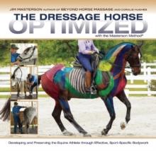 The Dressage Horse Optimized with the Masterson Method : Developing and Preserving the Equine Athlete through Effective, Sport-Specific Bodywork