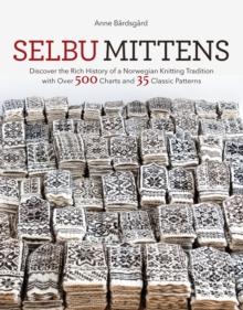 Selbu Mittens : Discover the Rich History of a Norwegian Knitting Tradition with Over 500 Charts and 35 Classic Patterns