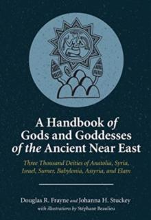 A Handbook of Gods and Goddesses of the Ancient Near East : Three Thousand Deities of Anatolia, Syria, Israel, Sumer, Babylonia, Assyria, and Elam