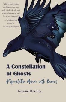 A Constellation of Ghosts : A Speculative Memoir with Ravens