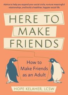 Here To Make Friends : How to Make Friends as an Adult: Advice to Help You Expand Your Social Circle, Nurture Meaningful Relationships, and Build a Healthier, Happier Social Life