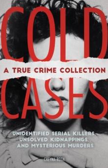 Cold Cases: A True Crime Collection : Unidentified Serial Killers, Unsolved Kidnappings, and Mysterious Murders (Including the Zodiac Killer, Natalee Holloway's Disappearance, the Golden State Killer