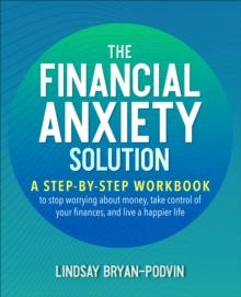 The Financial Anxiety Solution : A Step-by-Step Workbook to Stop Worrying about Money, Take Control of Your Finances, and Live a Happier Life