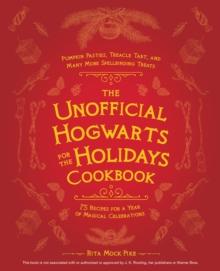 The Unofficial Hogwarts for the Holidays Cookbook : Pumpkin Pasties, Treacle Tart, and Many More Spellbinding Treats