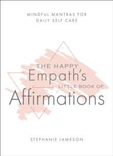 The Happy Empath's Little Book of Affirmations : Mindful Mantras for Daily Self-Care