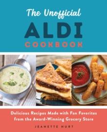 The Unofficial Aldi Cookbook : Delicious Recipes Made with Fan Favorites from the Award-Winning Grocery Store