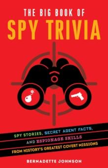 The Big Book Of Spy Trivia : Spy Stories, Secret Agent Facts, and Espionage Skills from History's Greatest Covert Missions