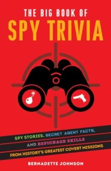 The Big Book of Spy Trivia : Spy Stories, Secret Agent Facts, and Espionage Skills from History's Greatest Covert Missions