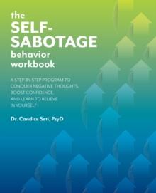 The Self-sabotage Behavior Workbook : A Step-by-Step Program to Conquer Negative Thoughts, Boost Confidence, and Learn to Believe in Yourself