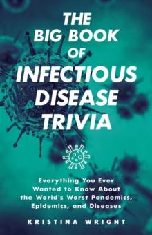 The Big Book Of Infectious Disease Trivia : Everything You Ever Wanted to Know about the World's Worst Pandemics, Epidemics, and Diseases