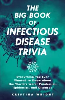 The Big Book of Infectious Disease Trivia : Everything You Ever Wanted to Know about the World's Worst Pandemics, Epidemics and Diseases