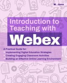 Introduction To Teaching With Webex : A Practical Guide for Implementing Digital Education Strategies, Creating Engaging Classroom Activities, and Building an Effective Online Learning Environment