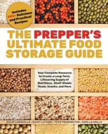 The Prepper's Ultimate Food Storage Guide : Your Complete Resource to Create a Long-Term, Live-Saving Supply of Nutritious, Shelf-Stable Meals, Snacks, and More