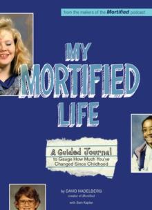 My Mortified Life : A Guided Journal to Gauge How Much You've Changed Since Childhood