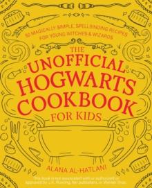 The Unofficial Hogwarts Cookbook For Kids : 50 Magically Simple, Spellbinding Recipes for Young Witches & Wizards