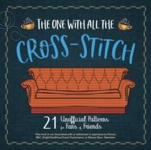 The One With All The Cross-stitch : 21 Unofficial Patterns for Fans of Friends