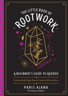 The Little Book Of Rootwork : A Beginner's Guide to Hoodoo - Including Candle Magic, Rituals, Crystals, Herbs, and More